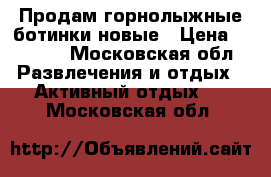 Продам горнолыжные ботинки новые › Цена ­ 5 500 - Московская обл. Развлечения и отдых » Активный отдых   . Московская обл.